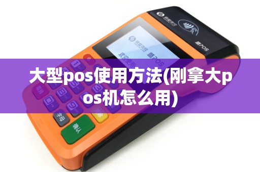大型pos使用方法(刚拿大pos机怎么用)