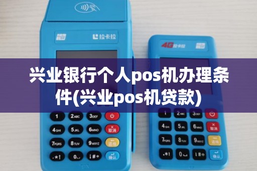 兴业银行个人pos机办理条件(兴业pos机贷款)