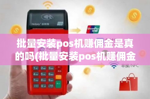 批量安装pos机赚佣金是真的吗(批量安装pos机赚佣金)