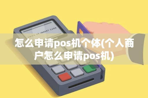 怎么申请pos机个体(个人商户怎么申请pos机)
