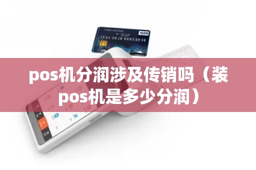 pos机分润涉及传销吗（装pos机是多少分润）