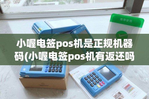 小喔电签pos机是正规机器码(小喔电签pos机有返还吗)