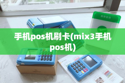 手机pos机刷卡(mix3手机pos机)