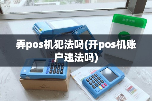 弄pos机犯法吗(开pos机账户违法吗)