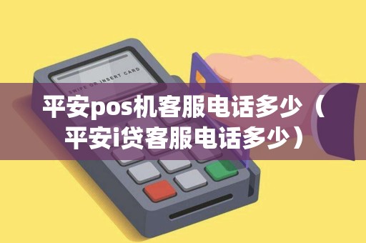 平安pos机客服电话多少（平安i贷客服电话多少）