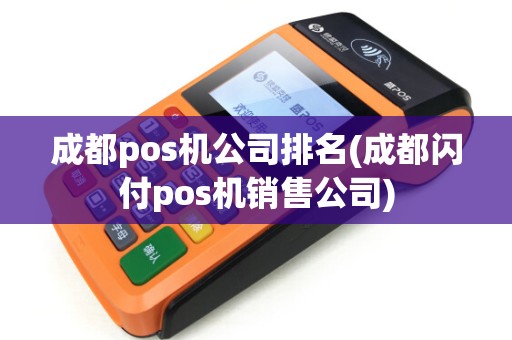 成都pos机公司排名(成都闪付pos机销售公司)