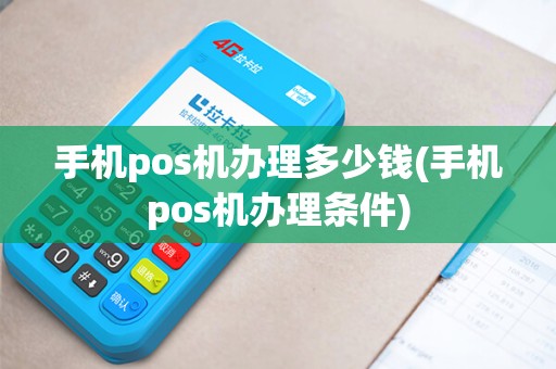 手机pos机办理多少钱(手机pos机办理条件)