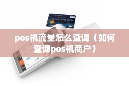 pos机流量怎么查询（如何查询pos机商户）