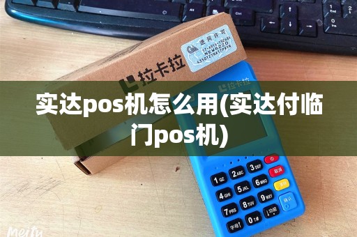 实达pos机怎么用(实达付临门pos机)