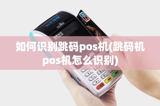 如何识别跳码pos机(跳码机pos机怎么识别)