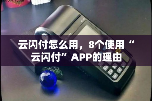 云闪付怎么用，8个使用“云闪付”APP的理由
