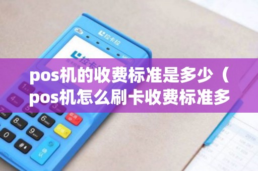 pos机的收费标准是多少（pos机怎么刷卡收费标准多少）