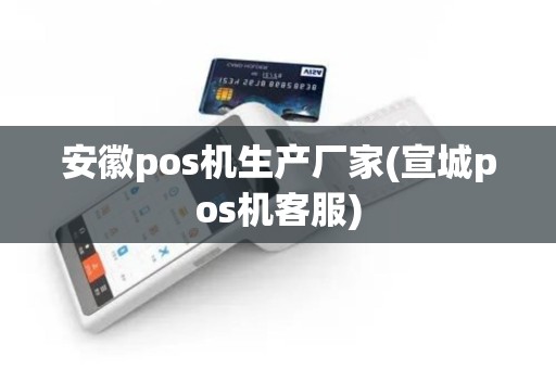 安徽pos机生产厂家(宣城pos机客服)