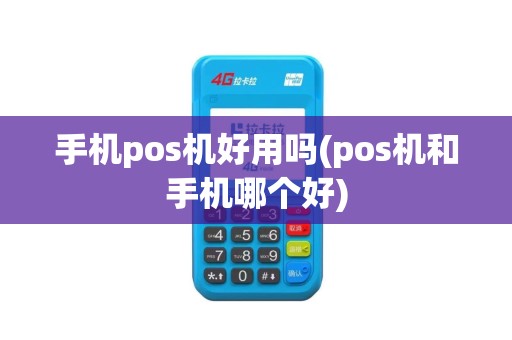 手机pos机好用吗(pos机和手机哪个好)