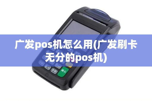 广发pos机怎么用(广发刷卡无分的pos机)