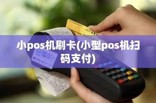 小pos机刷卡(小型pos机扫码支付)