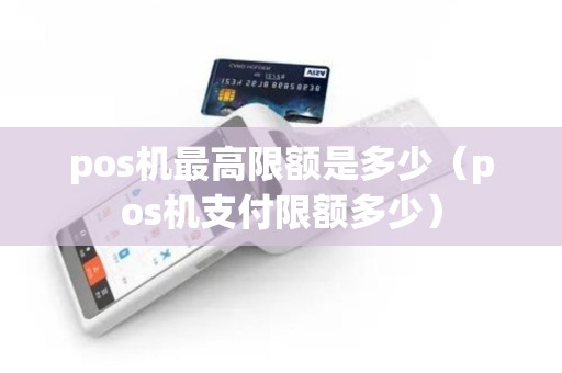 pos机最高限额是多少（pos机支付限额多少）