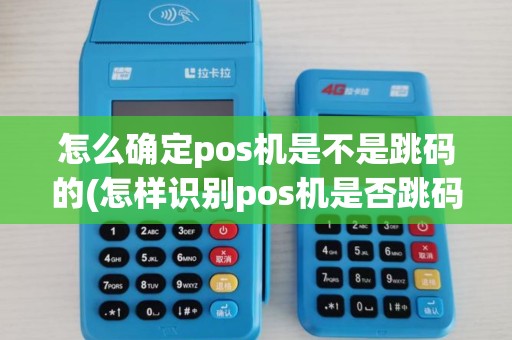 怎么确定pos机是不是跳码的(怎样识别pos机是否跳码)