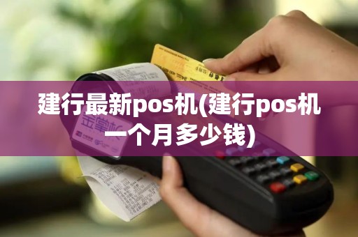 建行最新pos机(建行pos机一个月多少钱)