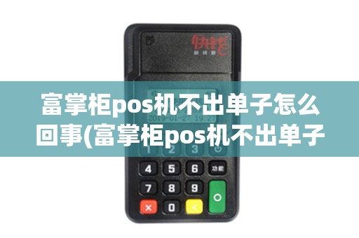 富掌柜pos机不出单子怎么回事(富掌柜pos机不出单子)