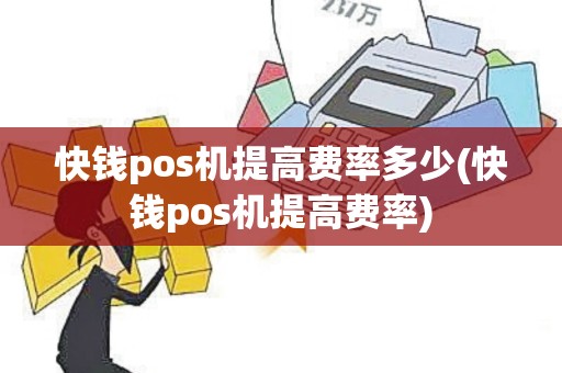 快钱pos机提高费率多少(快钱pos机提高费率)