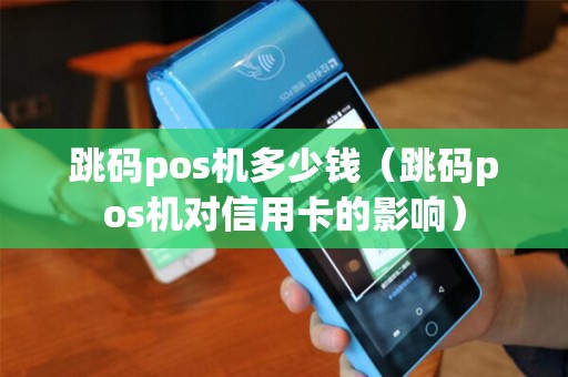 跳码pos机多少钱（跳码pos机对信用卡的影响）