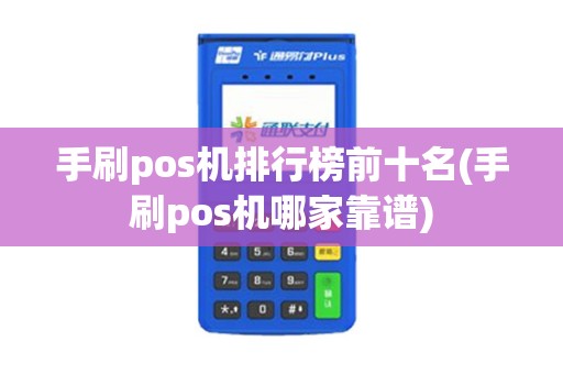 手刷pos机排行榜前十名(手刷pos机哪家靠谱)