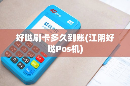 好哒刷卡多久到账(江阴好哒Pos机)