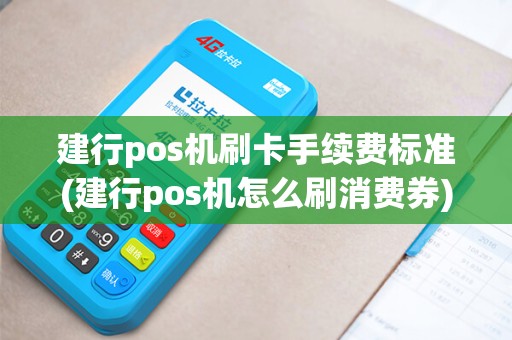 建行pos机刷卡手续费标准(建行pos机怎么刷消费券)
