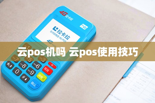 云pos机吗 云pos使用技巧