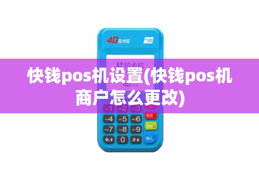 快钱pos机设置(快钱pos机商户怎么更改)