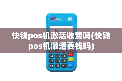 快钱pos机激活收费吗(快钱pos机激活要钱吗)