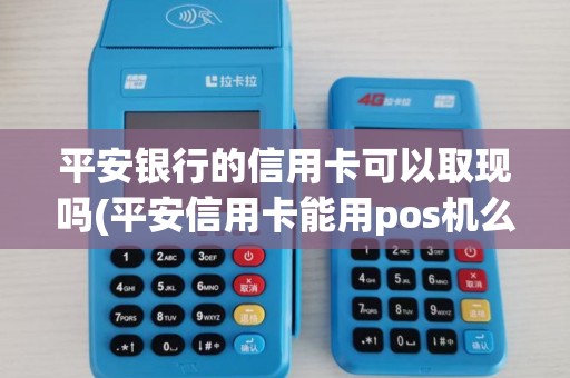 平安银行的信用卡可以取现吗(平安信用卡能用pos机么)