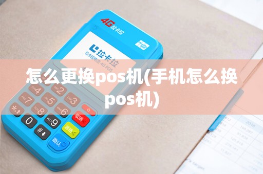 怎么更换pos机(手机怎么换pos机)