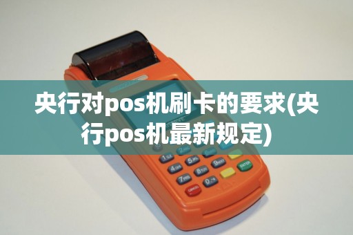央行对pos机刷卡的要求(央行pos机最新规定)