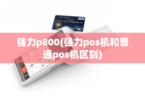 强力p800(强力pos机和普通pos机区别)
