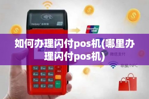 如何办理闪付pos机(哪里办理闪付pos机)