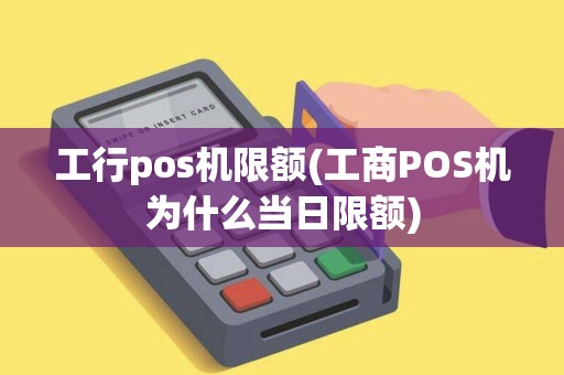 工行pos机限额(工商POS机为什么当日限额)