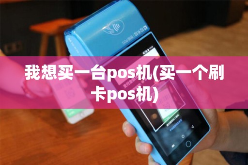 我想买一台pos机(买一个刷卡pos机)