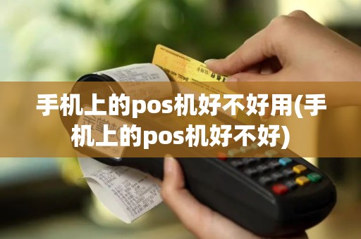 手机上的pos机好不好用(手机上的pos机好不好)