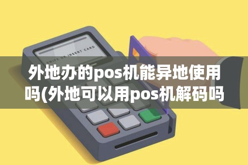 外地办的pos机能异地使用吗(外地可以用pos机解码吗)