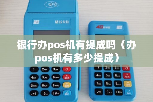 银行办pos机有提成吗（办pos机有多少提成）