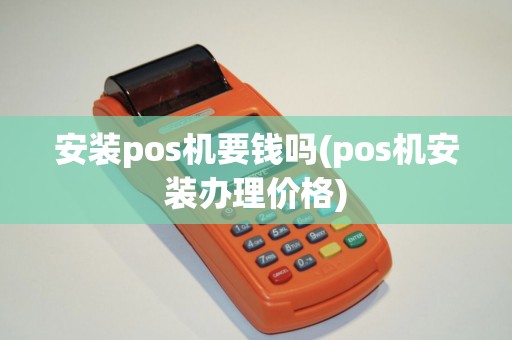安装pos机要钱吗(pos机安装办理价格)