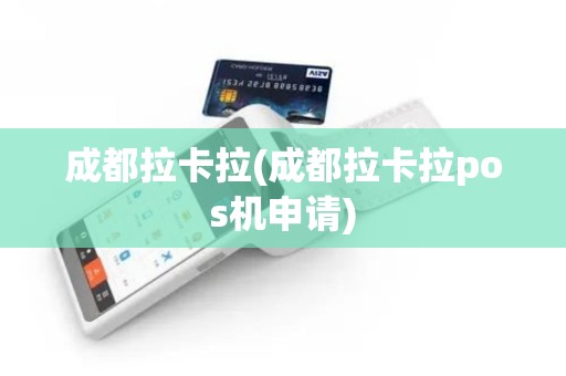 成都拉卡拉(成都拉卡拉pos机申请)