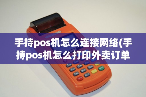 手持pos机怎么连接网络(手持pos机怎么打印外卖订单)