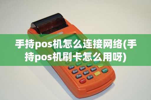 手持pos机怎么连接网络(手持pos机刷卡怎么用呀)