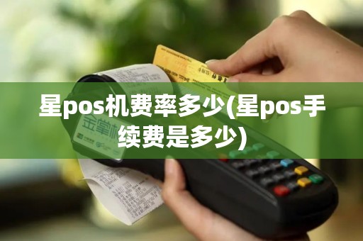 星pos机费率多少(星pos手续费是多少)