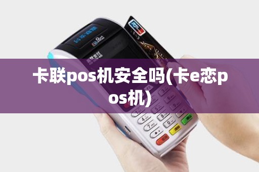 卡联pos机安全吗(卡e恋pos机)