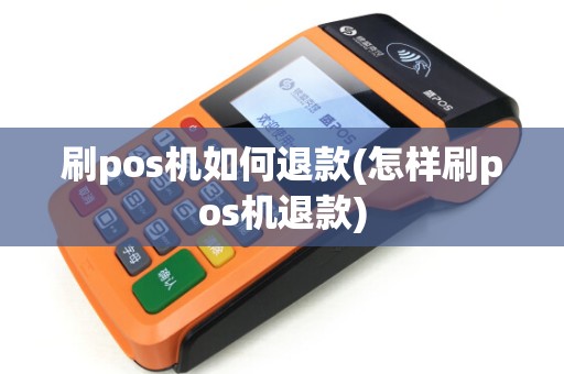刷pos机如何退款(怎样刷pos机退款)