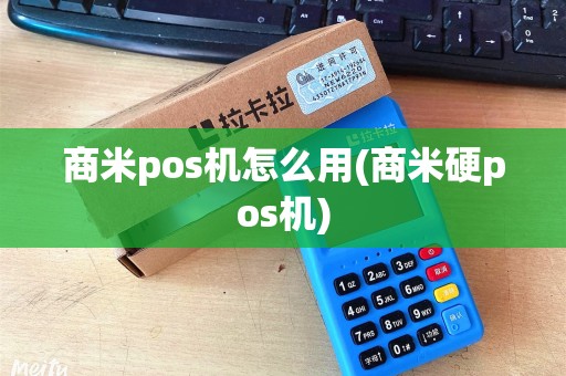 商米pos机怎么用(商米硬pos机)